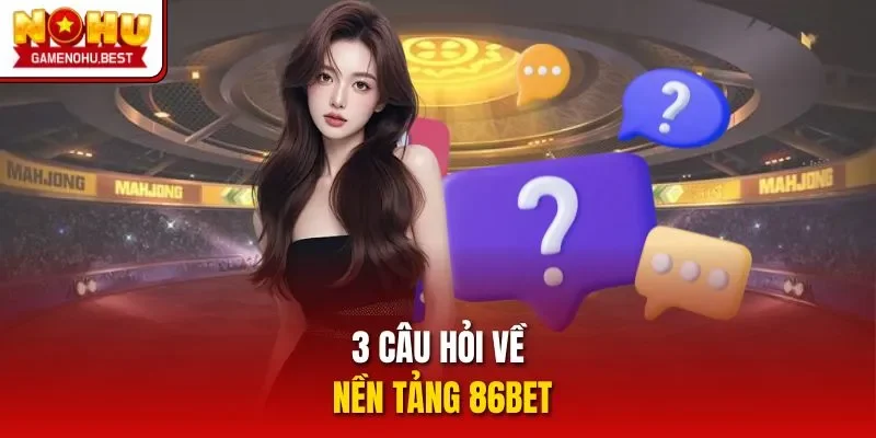 3 câu hỏi về nền tảng 86BET