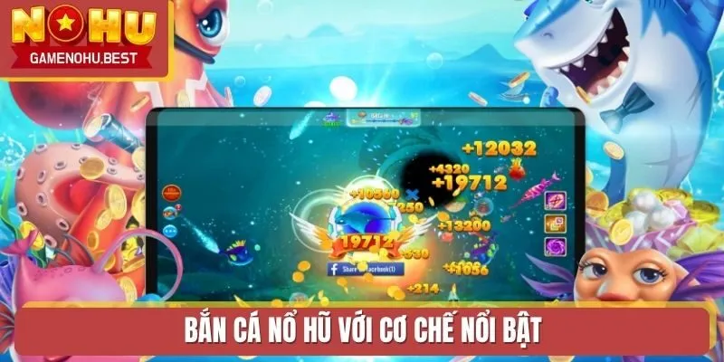 Bắn Cá Nổ Hũ với cơ chế nổi bật