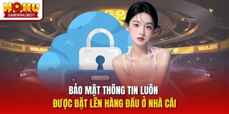 Bảo mật thông tin luôn được đặt lên hàng đầu ở nhà cái.