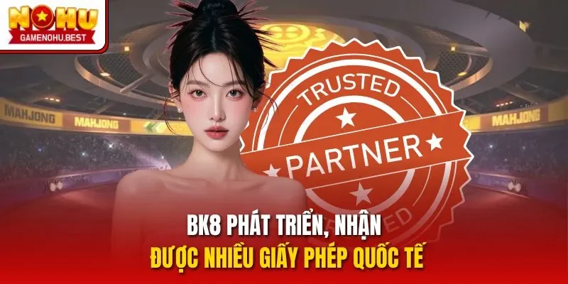 BK8 phát triển, nhận được nhiều giấy phép quốc tế