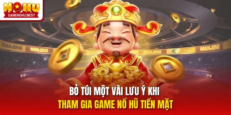 Bỏ túi một vài lưu ý khi tham gia game nổ hũ tiền mặt