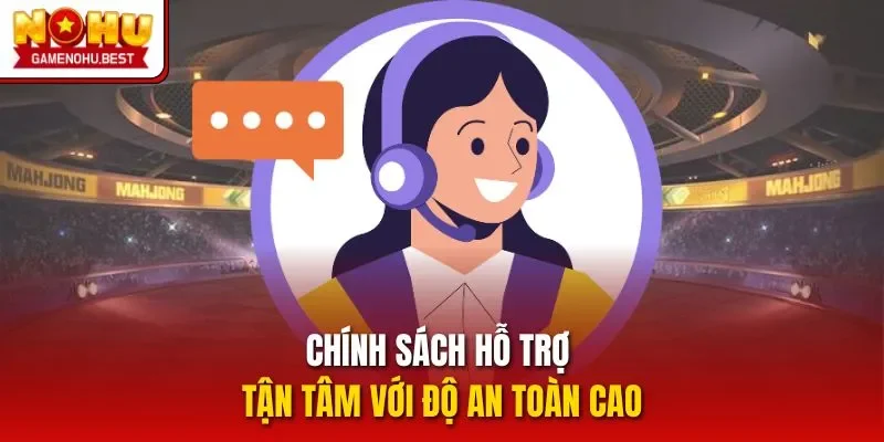 Chính sách hỗ trợ tận tâm với độ an toàn cao