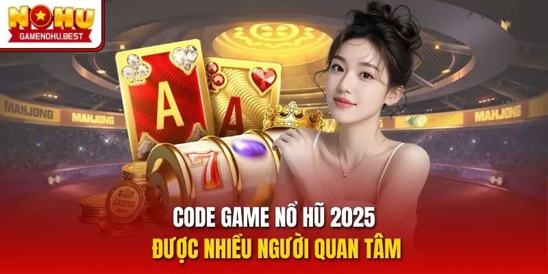 Code game nổ hũ 2025 được nhiều người quan tâm