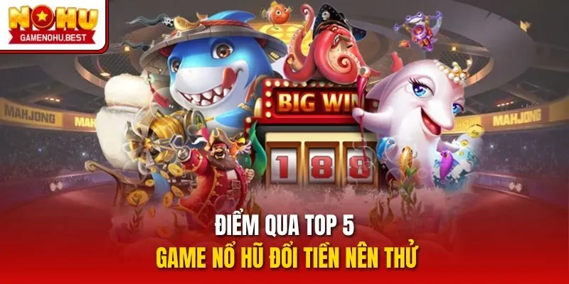 Điểm qua top 5 game nổ hũ đổi tiền nên thử