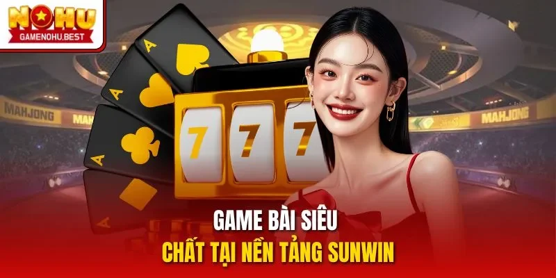 Game bài siêu chất tại nền tảng Sunwin
