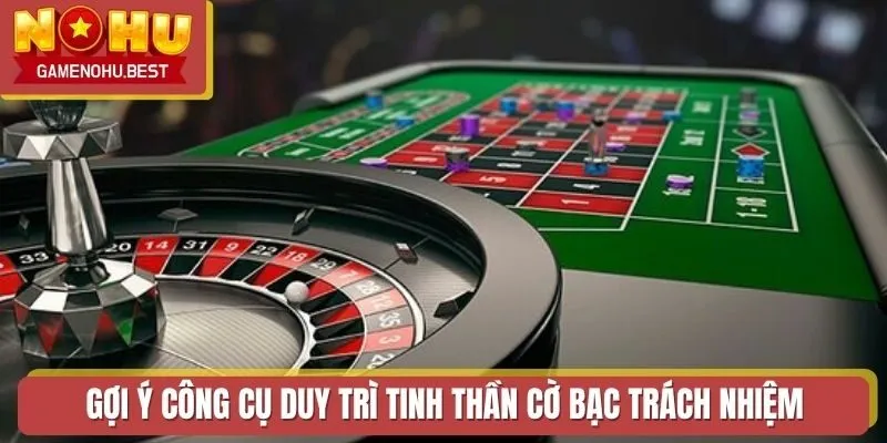 Gợi ý công cụ duy trì tinh thần cờ bạc trách nhiệm