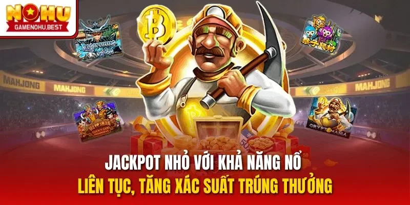 Jackpot nhỏ với khả năng nổ liên tục, tăng xác suất trúng thưởng