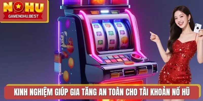 Kinh nghiệm giúp gia tăng an toàn cho tài khoản Nổ Hũ