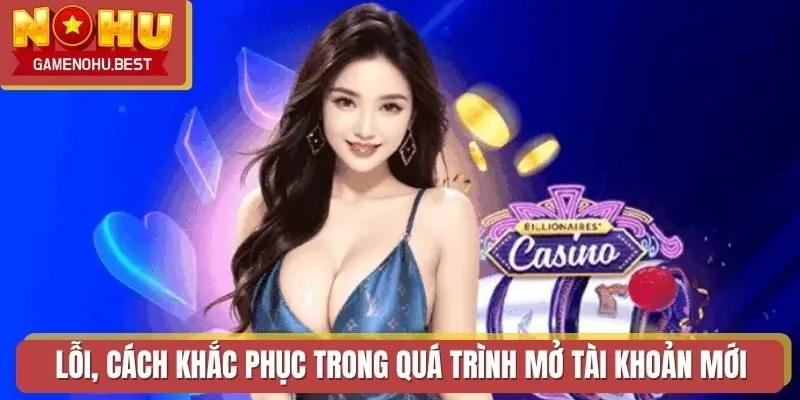 Lỗi, cách khắc phục trong quá trình mở tài khoản mới