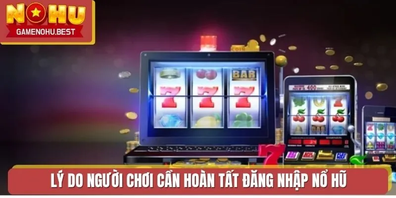 Lý do người chơi cần hoàn tất đăng nhập Nổ Hũ