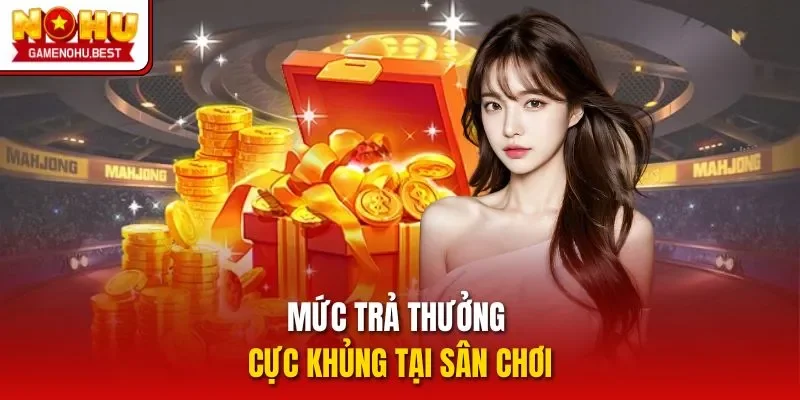 Mức trả thưởng cực khủng tại sân chơi