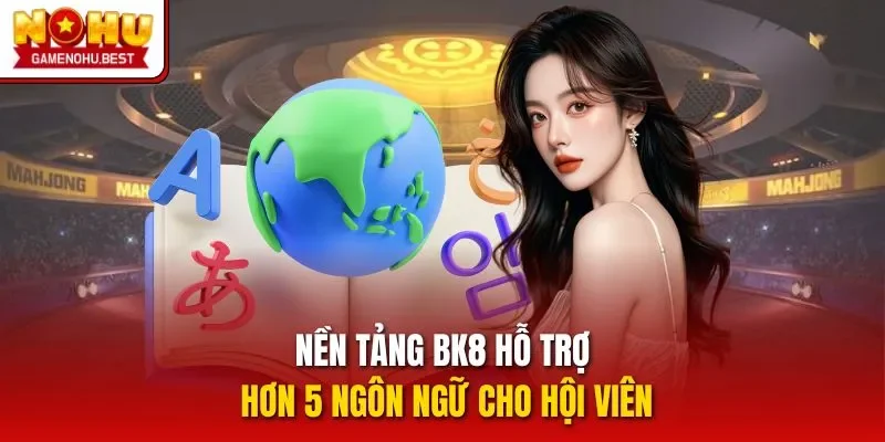 Nền tảng BK8 hỗ trợ hơn 5 ngôn ngữ cho hội viên