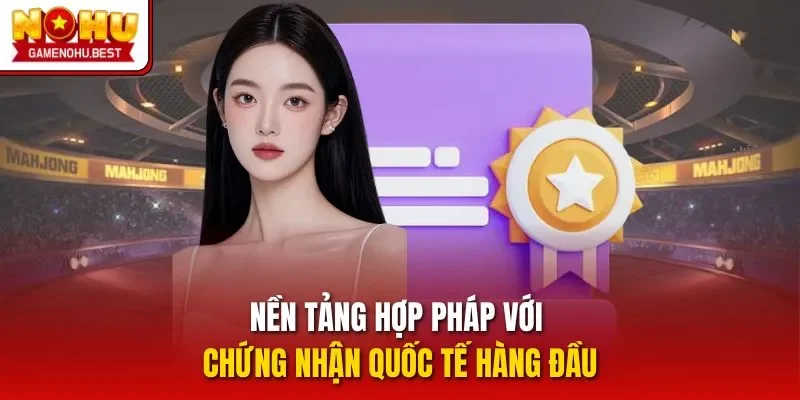 Nền tảng hợp pháp với chứng nhận quốc tế hàng đầu