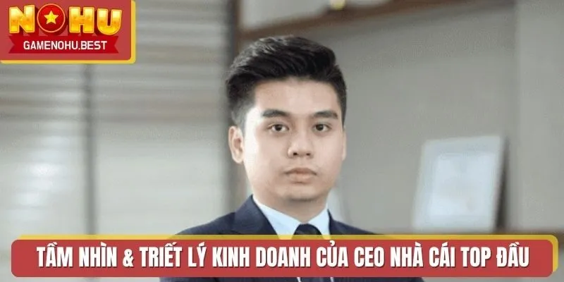 Tầm nhìn & triết lý kinh doanh của CEO nhà cái Top đầu