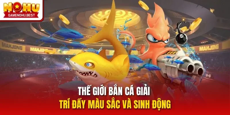 Thế giới bắn cá giải trí đầy màu sắc và sinh động