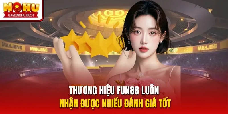Thương hiệu FUN88 luôn nhận được nhiều đánh giá tốt