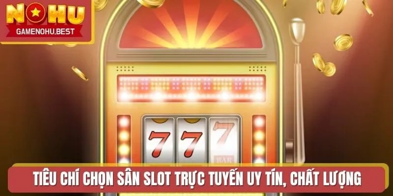 Tiêu chí chọn sân slot trực tuyến uy tín, chất lượng
