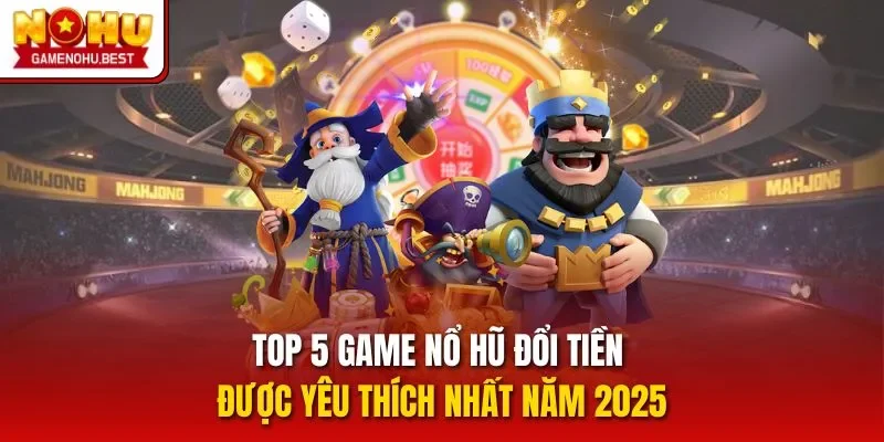 Top 5 game nổ hũ đổi tiền