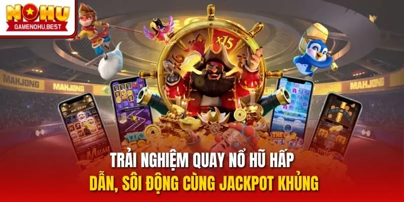 Trải nghiệm quay nổ hũ hấp dẫn, sôi động cùng jackpot khủng