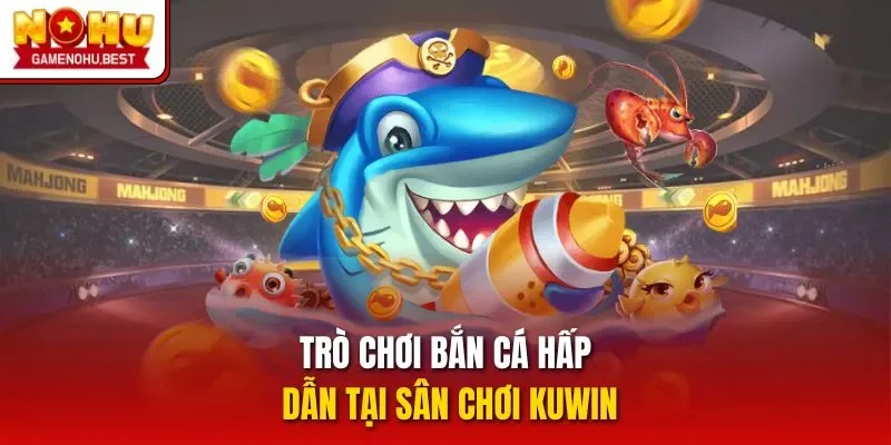 Trò chơi bắn cá hấp dẫn tại sân chơi Kuwin