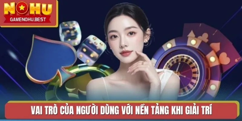 Vai trò của người dùng với nền tảng khi giải trí